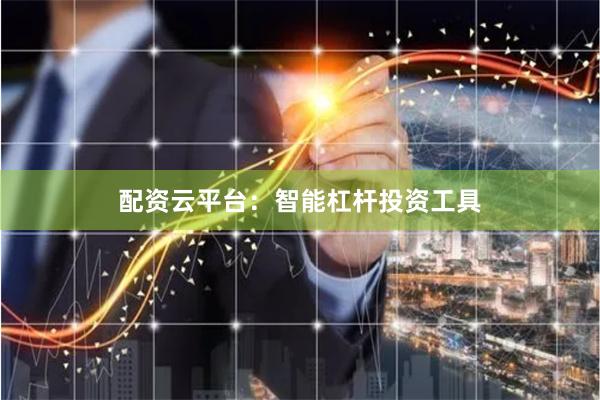 配资云平台：智能杠杆投资工具
