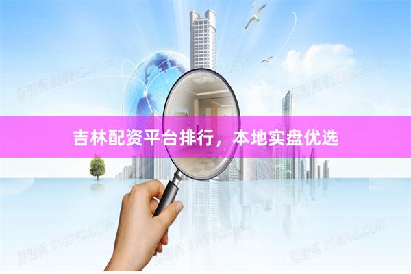 吉林配资平台排行，本地实盘优选