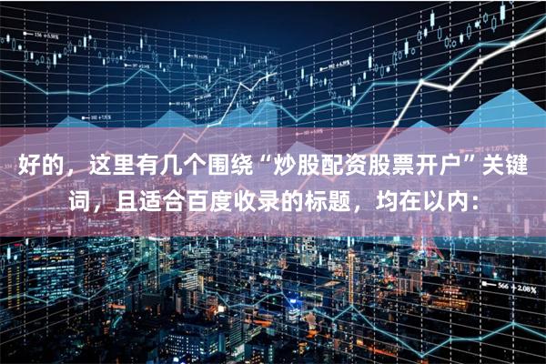 好的，这里有几个围绕“炒股配资股票开户”关键词，且适合百度收录的标题，均在以内：