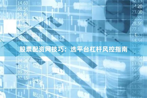 股票配资网技巧：选平台杠杆风控指南