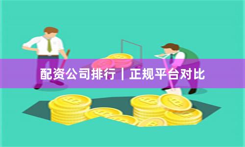 配资公司排行|正规平台对比